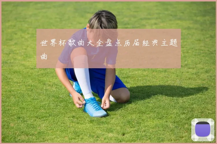世界杯歌曲大全盘点历届经典主题曲