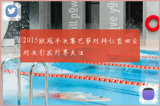2015欧冠半决赛巴萨对拜仁首回合对决引发外界关注
