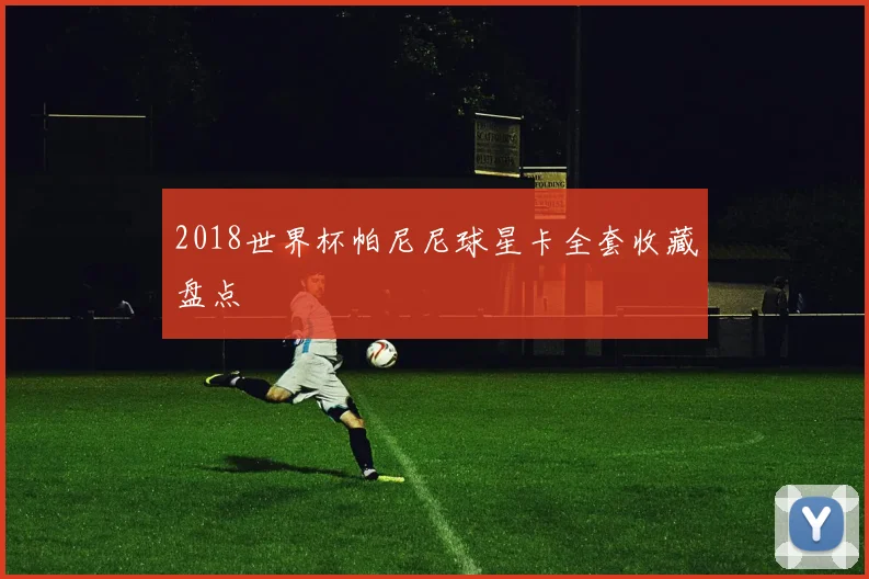 2018世界杯帕尼尼球星卡全套收藏盘点