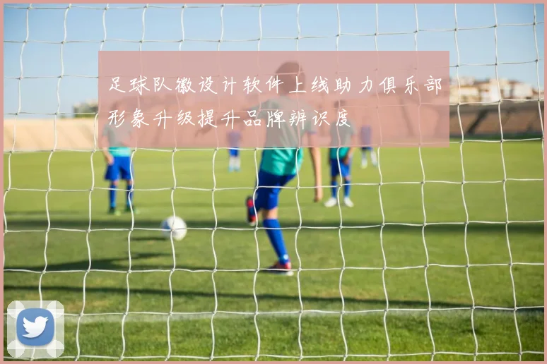 足球队徽设计软件上线助力俱乐部形象升级提升品牌辨识度