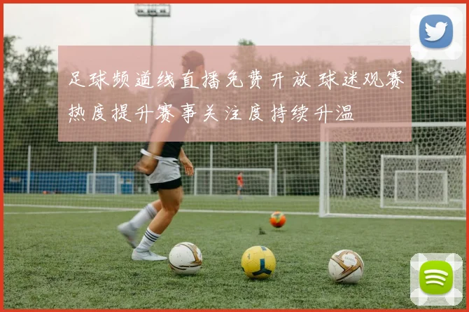 足球频道线直播免费开放 球迷观赛热度提升赛事关注度持续升温