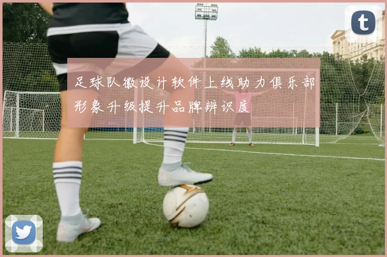 足球队徽设计软件上线助力俱乐部形象升级提升品牌辨识度