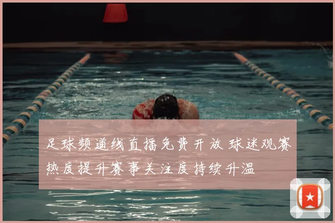 足球频道线直播免费开放 球迷观赛热度提升赛事关注度持续升温
