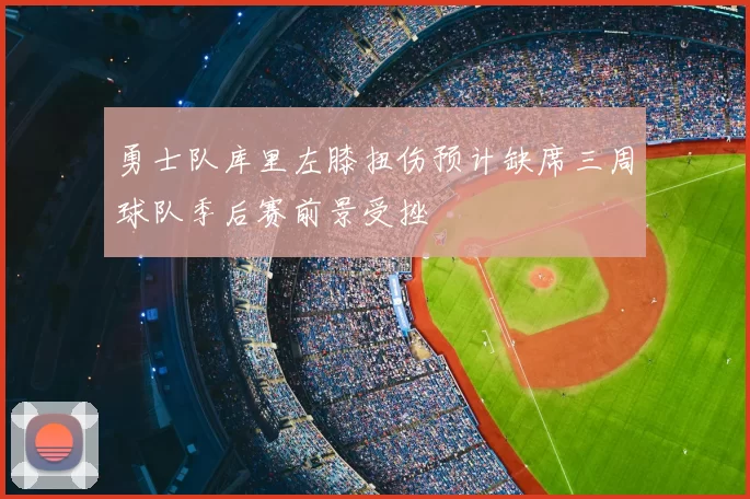 勇士队库里左膝扭伤预计缺席三周球队季后赛前景受挫