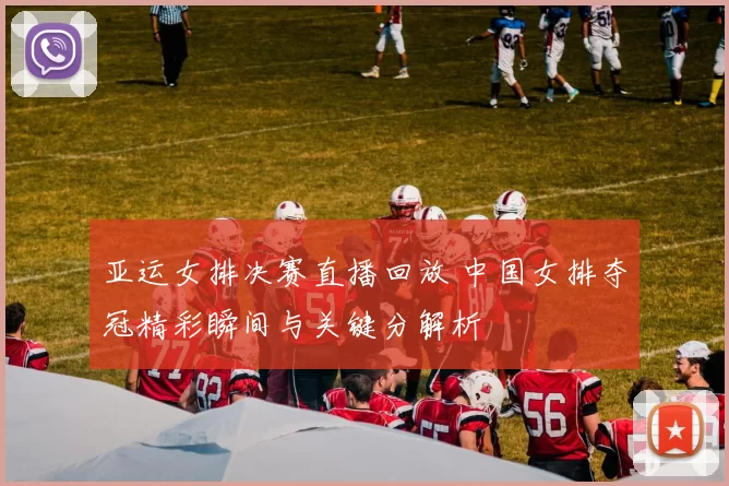 亚运女排决赛直播回放 中国女排夺冠精彩瞬间与关键分解析