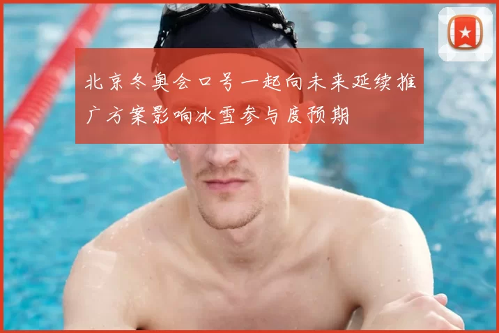 北京冬奥会口号一起向未来延续推广方案影响冰雪参与度预期