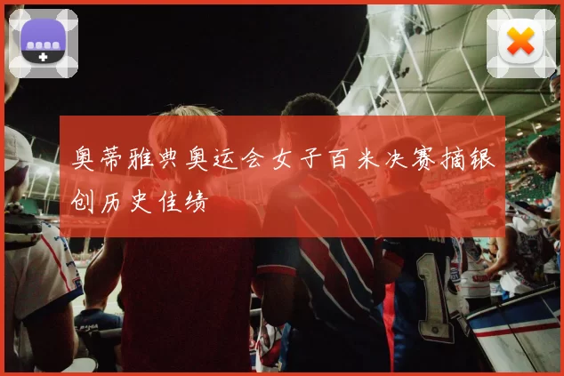 奥蒂雅典奥运会女子百米决赛摘银创历史佳绩