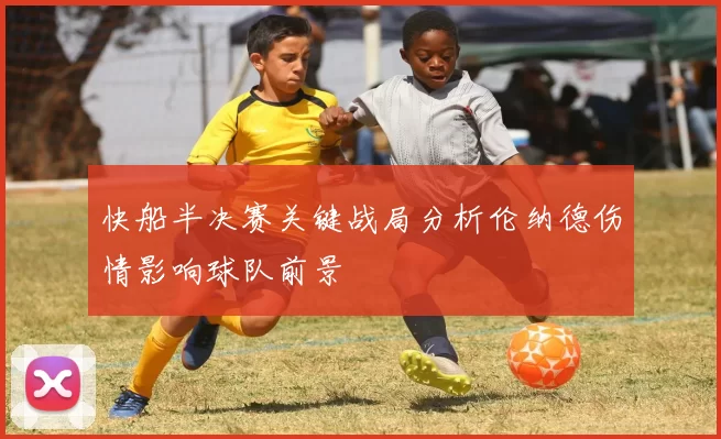 快船半决赛关键战局分析伦纳德伤情影响球队前景