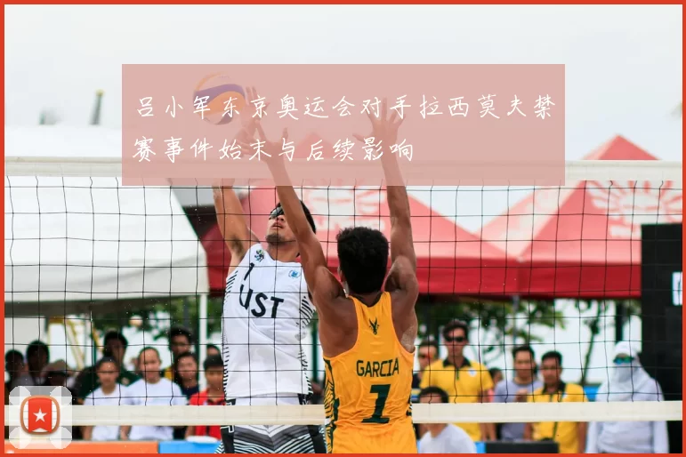 吕小军东京奥运会对手拉西莫夫禁赛事件始末与后续影响