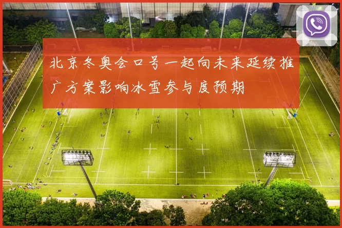 北京冬奥会口号一起向未来延续推广方案影响冰雪参与度预期