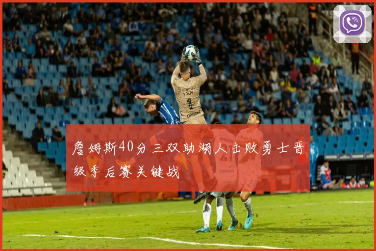 詹姆斯40分三双助湖人击败勇士晋级季后赛关键战