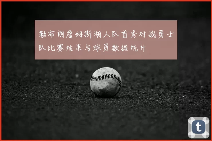 勒布朗詹姆斯湖人队首秀对战勇士队比赛结果与球员数据统计