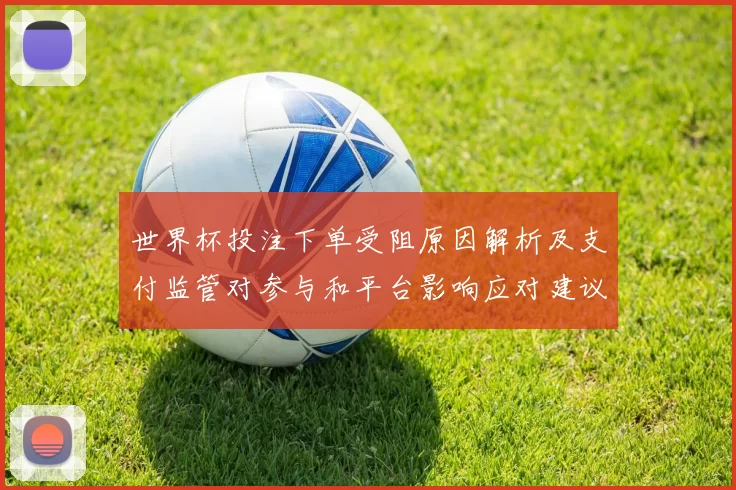 世界杯投注下单受阻原因解析及支付监管对参与和平台影响应对建议