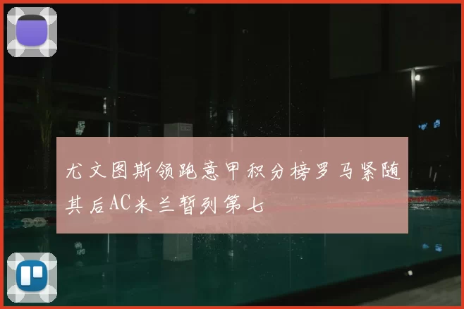 尤文图斯领跑意甲积分榜罗马紧随其后AC米兰暂列第七