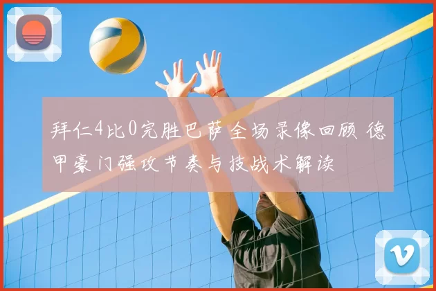 拜仁4比0完胜巴萨全场录像回顾 德甲豪门强攻节奏与技战术解读