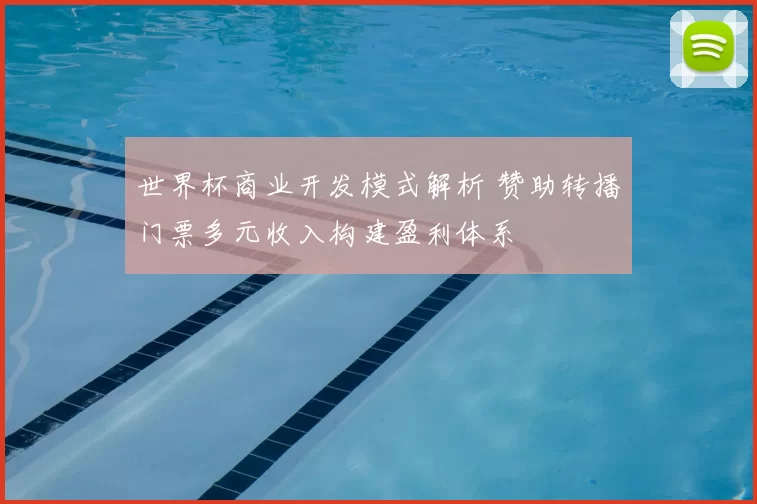 世界杯商业开发模式解析 赞助转播门票多元收入构建盈利体系