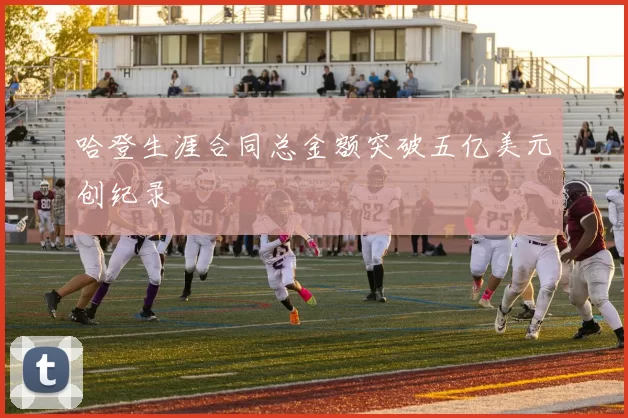 哈登生涯合同总金额突破五亿美元创纪录