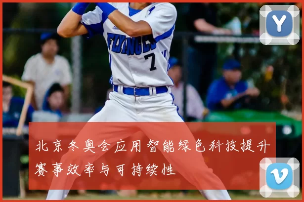 北京冬奥会应用智能绿色科技提升赛事效率与可持续性