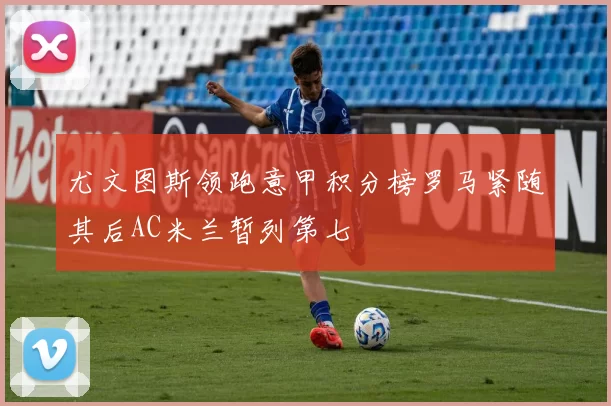 尤文图斯领跑意甲积分榜罗马紧随其后AC米兰暂列第七