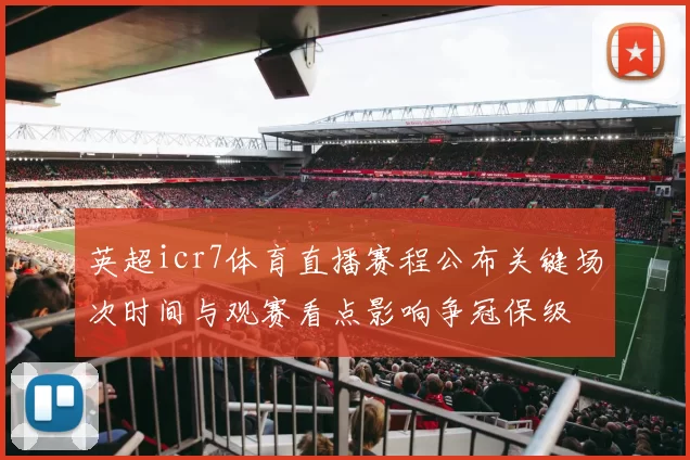 英超icr7体育直播赛程公布关键场次时间与观赛看点影响争冠保级