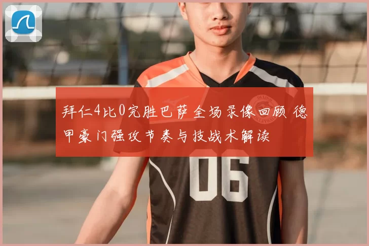 拜仁4比0完胜巴萨全场录像回顾 德甲豪门强攻节奏与技战术解读